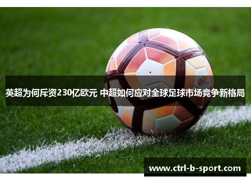 英超为何斥资230亿欧元 中超如何应对全球足球市场竞争新格局