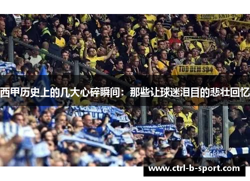 西甲历史上的几大心碎瞬间：那些让球迷泪目的悲壮回忆