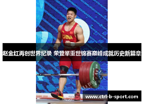 赵金红再创世界纪录 荣登举重世锦赛巅峰成就历史新篇章