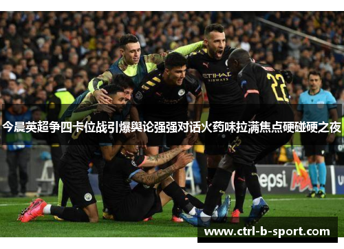 今晨英超争四卡位战引爆舆论强强对话火药味拉满焦点硬碰硬之夜