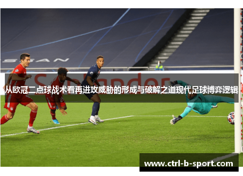 从欧冠二点球战术看再进攻威胁的形成与破解之道现代足球博弈逻辑