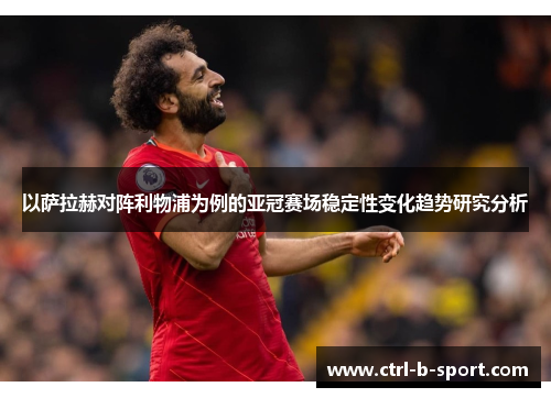 以萨拉赫对阵利物浦为例的亚冠赛场稳定性变化趋势研究分析