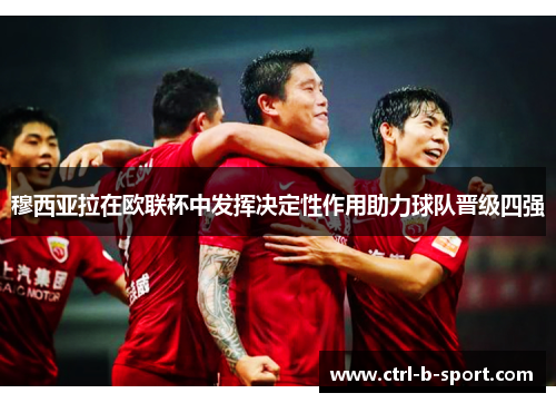 穆西亚拉在欧联杯中发挥决定性作用助力球队晋级四强