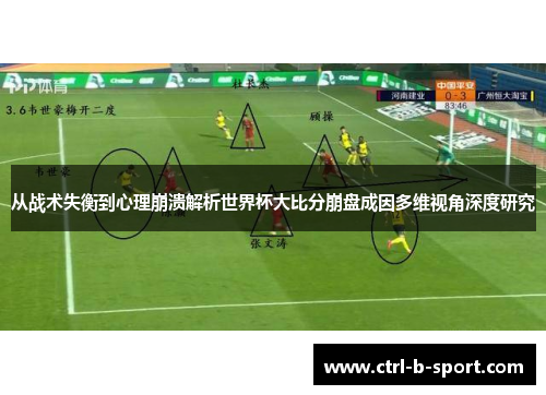从战术失衡到心理崩溃解析世界杯大比分崩盘成因多维视角深度研究