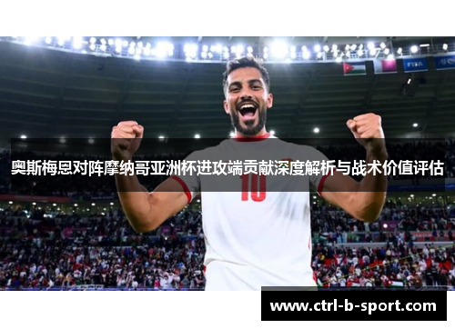 奥斯梅恩对阵摩纳哥亚洲杯进攻端贡献深度解析与战术价值评估
