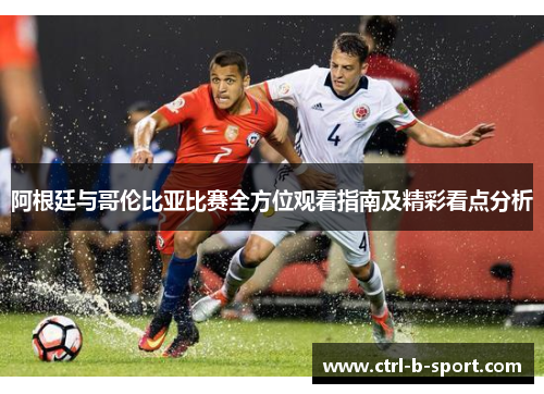 阿根廷与哥伦比亚比赛全方位观看指南及精彩看点分析