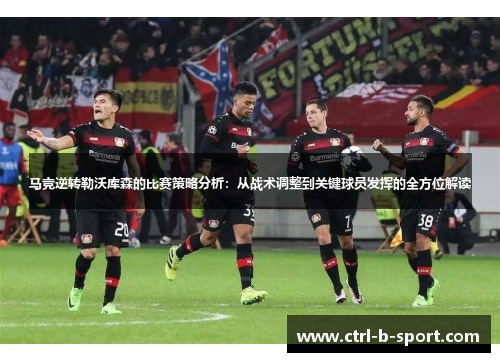 马竞逆转勒沃库森的比赛策略分析：从战术调整到关键球员发挥的全方位解读
