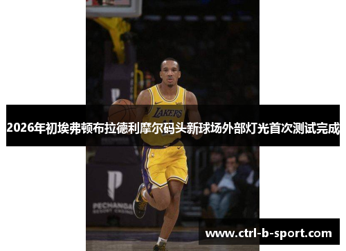 2026年初埃弗顿布拉德利摩尔码头新球场外部灯光首次测试完成