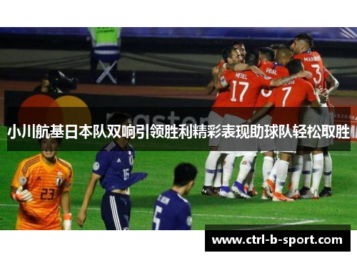 小川航基日本队双响引领胜利精彩表现助球队轻松取胜