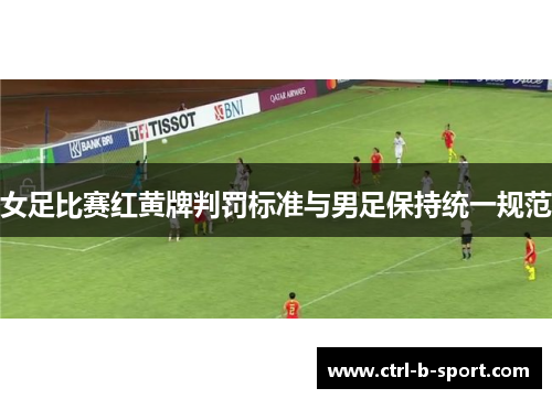 女足比赛红黄牌判罚标准与男足保持统一规范