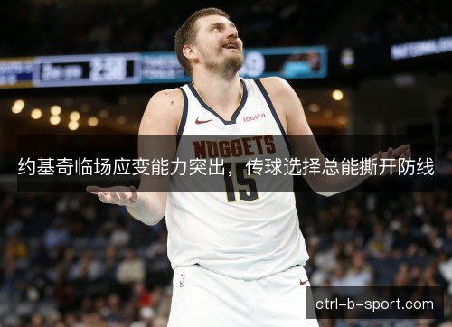 约基奇临场应变能力突出，传球选择总能撕开防线